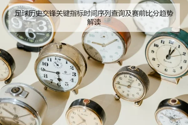 足球历史交锋关键指标时间序列查询及赛前比分趋势解读