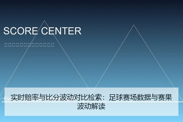 实时赔率与比分波动对比检索：足球赛场数据与赛果波动解读