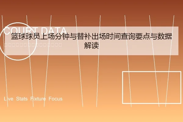 篮球球员上场分钟与替补出场时间查询要点与数据解读